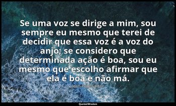 "Se uma voz se dirige a mim, sou sempre eu mesmo que terei de decidir que essa v — Jean-Paul Sartre