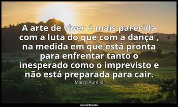 "A arte de viver é mais parecida com a luta do que com a dança , na medida em qu — Marco Aurélio