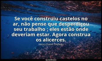 "Se você construiu castelos no ar, não pense que desperdiçou seu trabalho ; eles — Henry David Thoreau