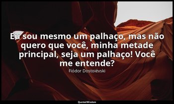 "Eu sou mesmo um palhaço, mas não quero que você, minha metade principal, seja u — Fiódor Dostoiévski