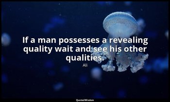If a man possesses a revealing quality wait and see his other qualities. — Ali
