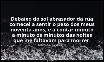 "Debaixo do sol abrasador da rua comecei a sentir o peso dos meus noventa anos,  — Gabriel García Márquez