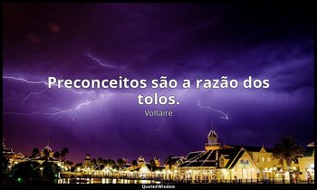 " Preconceitos são a razão dos tolos." — Voltaire
