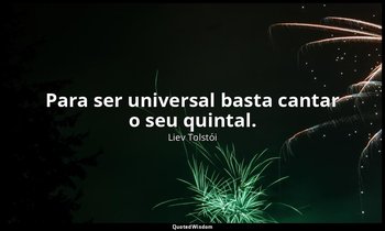 "Para ser universal basta cantar o seu quintal." — Liev Tolstói