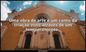 "Uma obra de arte é um canto da criação visto através de um temperamento ." — Émile Zola