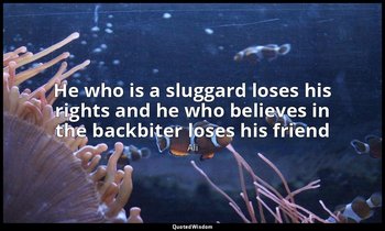 He who is a sluggard loses his rights and he who believes in the backbiter loses — Ali