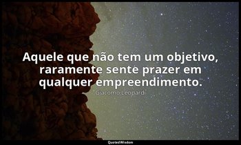 "Aquele que não tem um objetivo, raramente sente prazer em qualquer empreendimen — Giacomo Leopardi