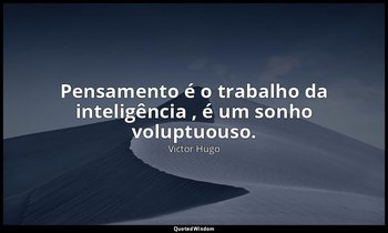 " Pensamento é o trabalho da inteligência , é um sonho voluptuouso." — Victor Hugo