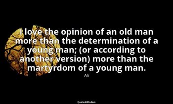 I love the opinion of an old man more than the determination of a young man; (or — Ali