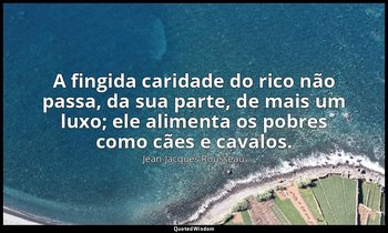 "A fingida caridade do rico não passa, da sua parte, de mais um luxo; ele alimen — Jean-Jacques Rousseau