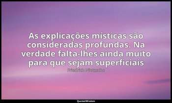 "As explicações místicas são consideradas profundas. Na verdade falta-lhes ainda — Friedrich Nietzsche