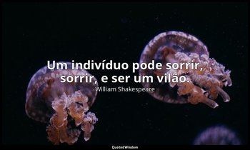 "Um indivíduo pode sorrir, sorrir, e ser um vilão." — William Shakespeare