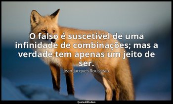 O falso é suscetível de uma infinidade de combinações; mas a verdade tem apenas  — Jean-Jacques Rousseau