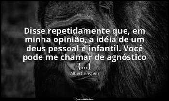 "Disse repetidamente que, em minha opinião, a idéia de um deus pessoal é infanti — Albert Einstein