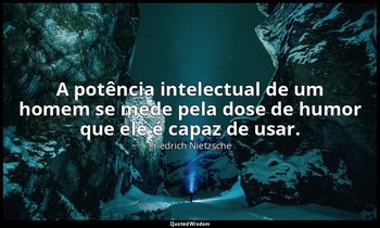 "A potência intelectual de um homem se mede pela dose de humor que ele é capaz d — Friedrich Nietzsche