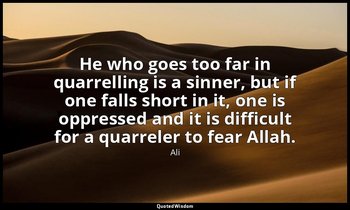 He who goes too far in quarrelling is a sinner, but if one falls short in it, on — Ali