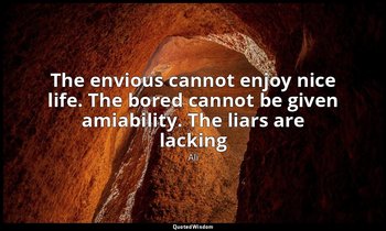 The envious cannot enjoy nice life. The bored cannot be given amiability. The li — Ali
