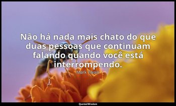 "Não há nada mais chato do que duas pessoas que continuam falando quando você es — Mark Twain