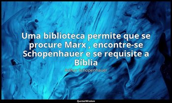 "Uma biblioteca permite que se procure Marx , encontre-se Schopenhauer e se requ — Arthur Schopenhauer