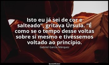 “Isto eu já sei de cor e salteado”, gritava Úrsula. “É como se o tempo desse vol — Gabriel García Márquez