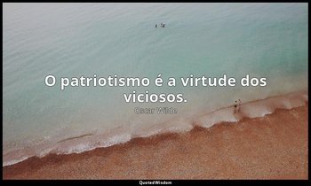 O patriotismo é a virtude dos viciosos. — Oscar Wilde