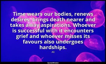 Time wears our bodies, renews desires, brings death nearer and takes away aspira — Ali