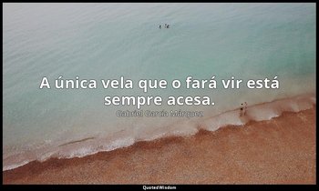 A única vela que o fará vir está sempre acesa. — Gabriel García Márquez