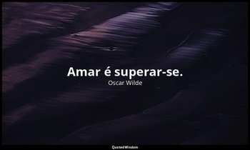 Amar é superar-se. — Oscar Wilde