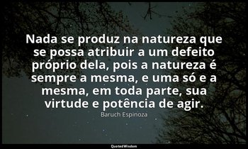 "Nada se produz na natureza que se possa atribuir a um defeito próprio dela, poi — Baruch Espinoza