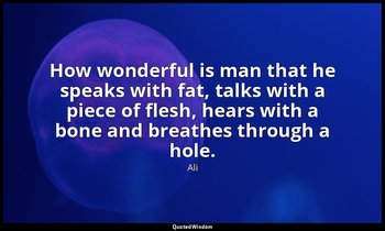 How wonderful is man that he speaks with fat, talks with a piece of flesh, hears — Ali