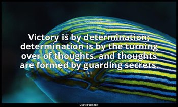 Victory is by determination; determination is by the turning over of thoughts. a — Ali