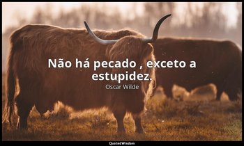 "Não há pecado , exceto a estupidez." — Oscar Wilde