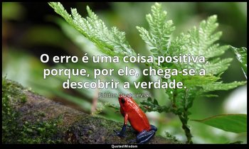 "O erro é uma coisa positiva, porque, por ele, chega-se a descobrir a verdade." — Fiódor Dostoiévski