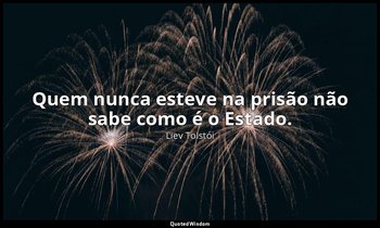 "Quem nunca esteve na prisão não sabe como é o Estado." — Liev Tolstói