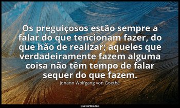 "Os preguiçosos estão sempre a falar do que tencionam fazer, do que hão de reali — Johann Wolfgang von Goethe