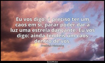 "Eu vos digo: é preciso ter um caos em si, parar poder dar à luz uma estrela dan — Friedrich Nietzsche