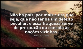 "Não há país, por mais culto que seja, que não tenha um defeito peculiar, e essa — Baltasar Gracián
