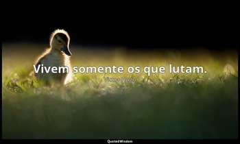 "Vivem somente os que lutam." — Victor Hugo