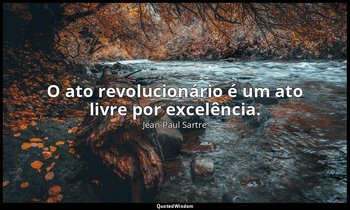 " O ato revolucionário é um ato livre por excelência." — Jean-Paul Sartre