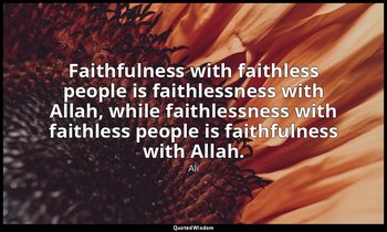 Faithfulness with faithless people is faithlessness with Allah, while faithlessn — Ali