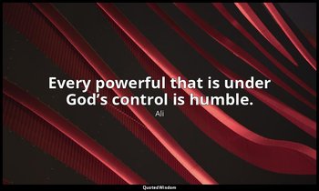 Every powerful that is under God’s control is humble. — Ali