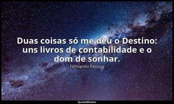 Duas coisas só me deu o Destino: uns livros de contabilidade e o dom de sonhar. — Fernando Pessoa