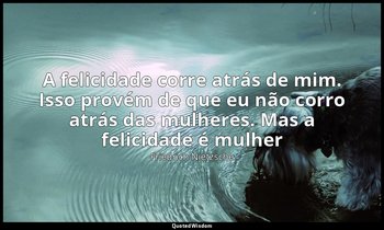 "A felicidade corre atrás de mim. Isso provém de que eu não corro atrás das mulh — Friedrich Nietzsche