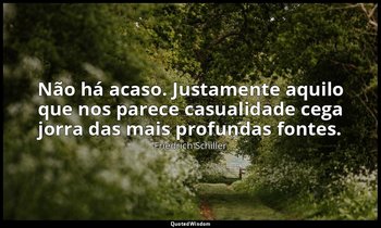 "Não há acaso. Justamente aquilo que nos parece casualidade cega jorra das mais  — Friedrich Schiller