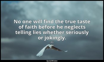 No one will find the true taste of faith before he neglects telling lies whether — Ali