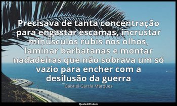 Precisava de tanta concentração para engastar escamas, incrustar minúsculos rubi — Gabriel García Márquez