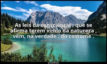 "As leis da consciência , que se afirma terem vindo da natureza , vêm, na verdad — Michel de Montaigne