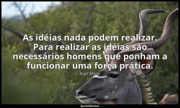 "As idéias nada podem realizar. Para realizar as idéias são necessários homens q — Karl Marx