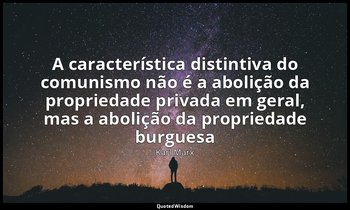 "A característica distintiva do comunismo não é a abolição da propriedade privad — Karl Marx
