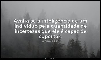 "Avalia-se a inteligência de um indivíduo pela quantidade de incertezas que ele  — Immanuel Kant